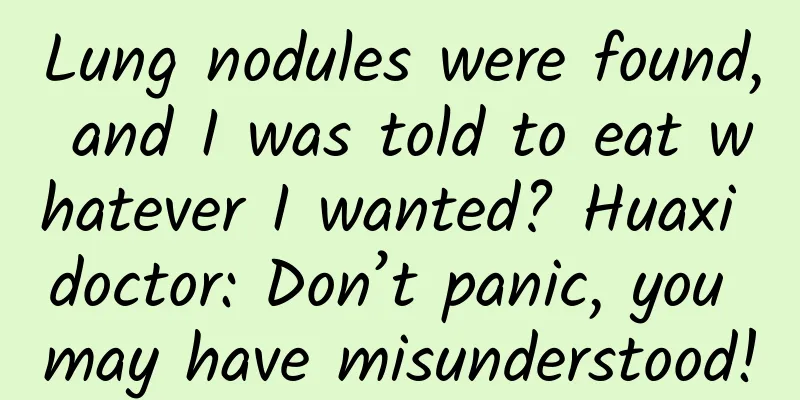 Lung nodules were found, and I was told to eat whatever I wanted? Huaxi doctor: Don’t panic, you may have misunderstood!