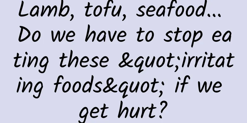 Lamb, tofu, seafood... Do we have to stop eating these "irritating foods" if we get hurt?