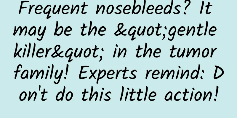 Frequent nosebleeds? It may be the "gentle killer" in the tumor family! Experts remind: Don't do this little action!