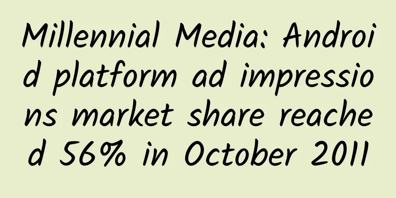 Millennial Media: Android platform ad impressions market share reached 56% in October 2011