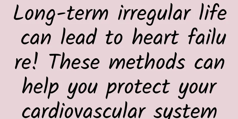 Long-term irregular life can lead to heart failure! These methods can help you protect your cardiovascular system