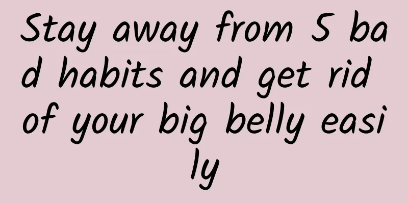 Stay away from 5 bad habits and get rid of your big belly easily