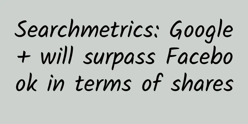 Searchmetrics: Google+ will surpass Facebook in terms of shares