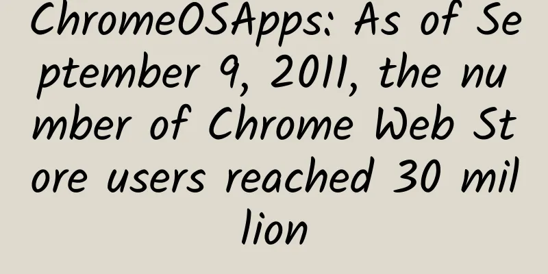 ChromeOSApps: As of September 9, 2011, the number of Chrome Web Store users reached 30 million