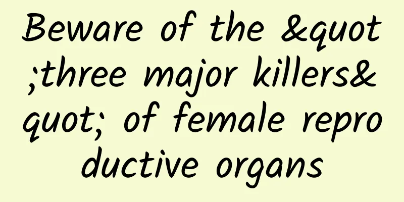 Beware of the "three major killers" of female reproductive organs
