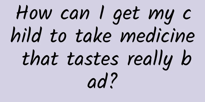 How can I get my child to take medicine that tastes really bad?