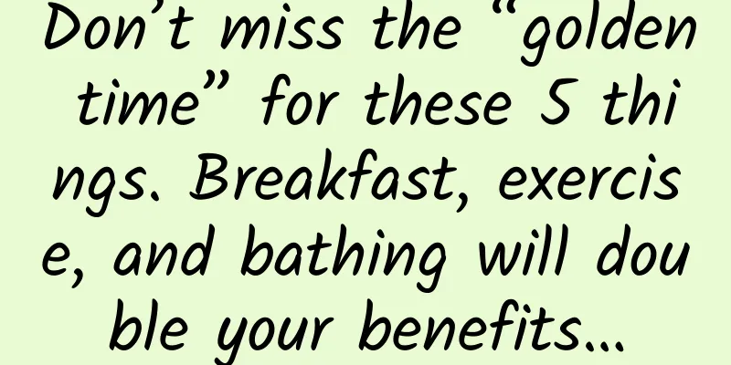 Don’t miss the “golden time” for these 5 things. Breakfast, exercise, and bathing will double your benefits…