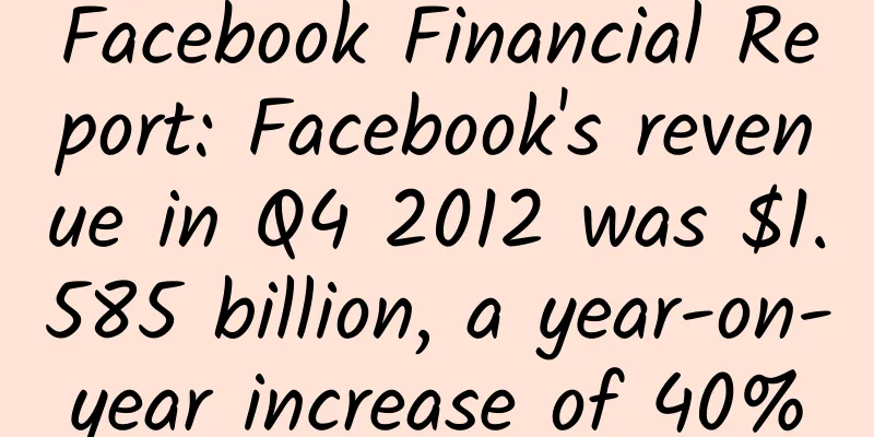 Facebook Financial Report: Facebook's revenue in Q4 2012 was $1.585 billion, a year-on-year increase of 40%