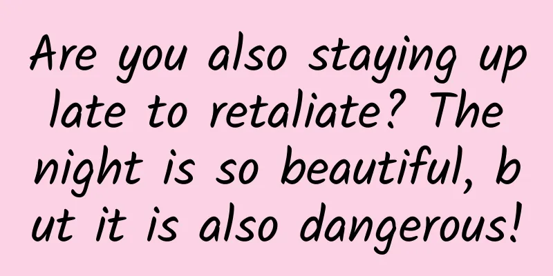 Are you also staying up late to retaliate? The night is so beautiful, but it is also dangerous!