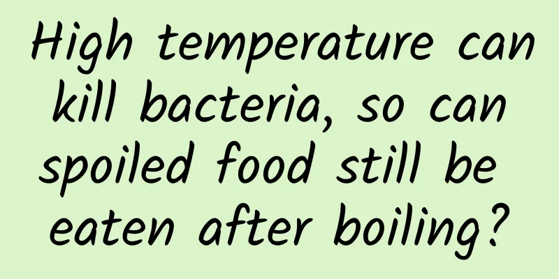 High temperature can kill bacteria, so can spoiled food still be eaten after boiling?