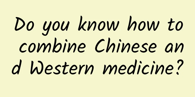Do you know how to combine Chinese and Western medicine?