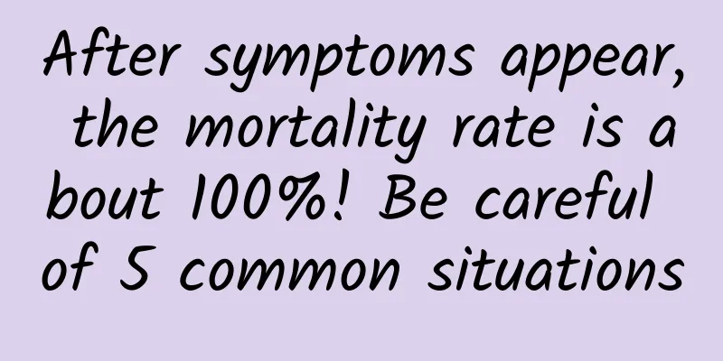 After symptoms appear, the mortality rate is about 100%! Be careful of 5 common situations