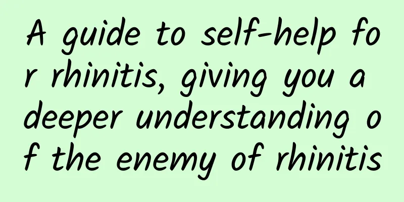 A guide to self-help for rhinitis, giving you a deeper understanding of the enemy of rhinitis