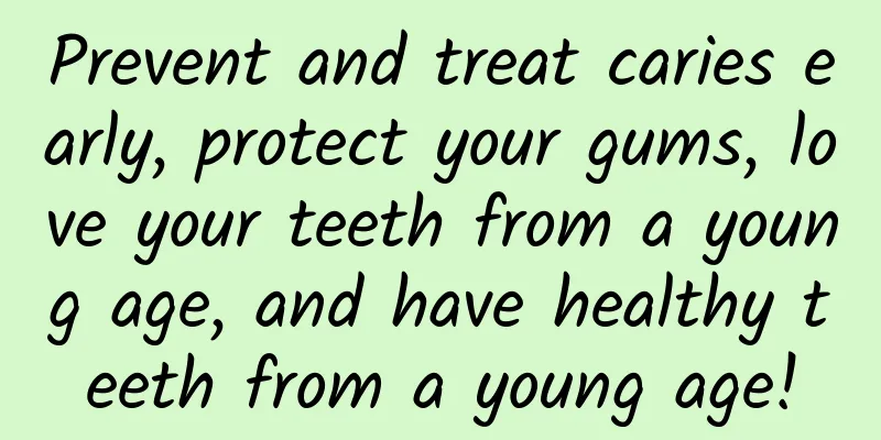 Prevent and treat caries early, protect your gums, love your teeth from a young age, and have healthy teeth from a young age!