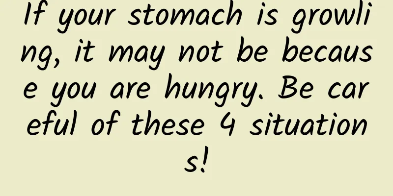 If your stomach is growling, it may not be because you are hungry. Be careful of these 4 situations!
