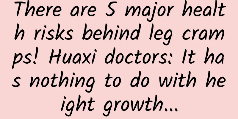There are 5 major health risks behind leg cramps! Huaxi doctors: It has nothing to do with height growth...