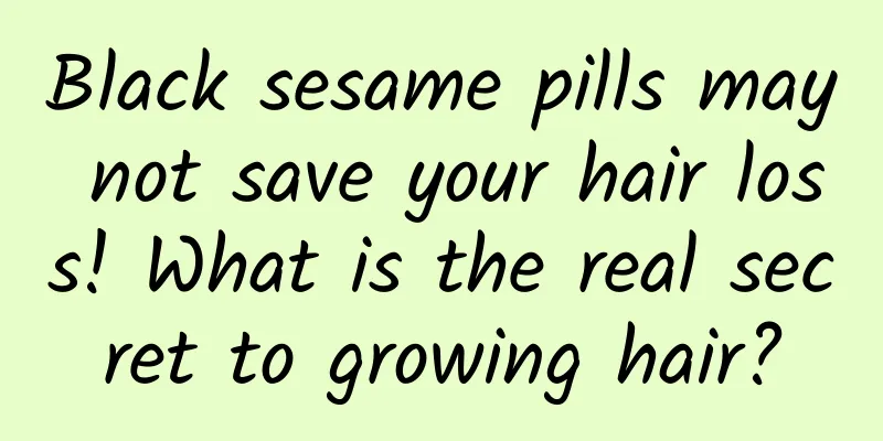 Black sesame pills may not save your hair loss! What is the real secret to growing hair?