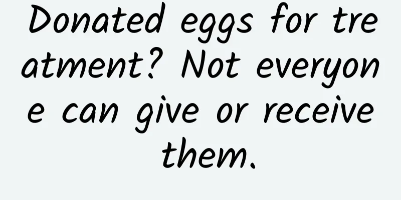 Donated eggs for treatment? Not everyone can give or receive them.
