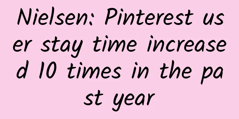 Nielsen: Pinterest user stay time increased 10 times in the past year