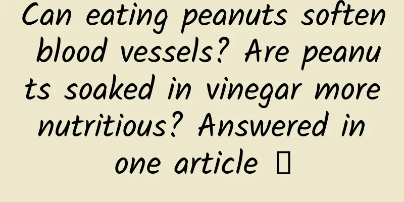 Can eating peanuts soften blood vessels? Are peanuts soaked in vinegar more nutritious? Answered in one article →