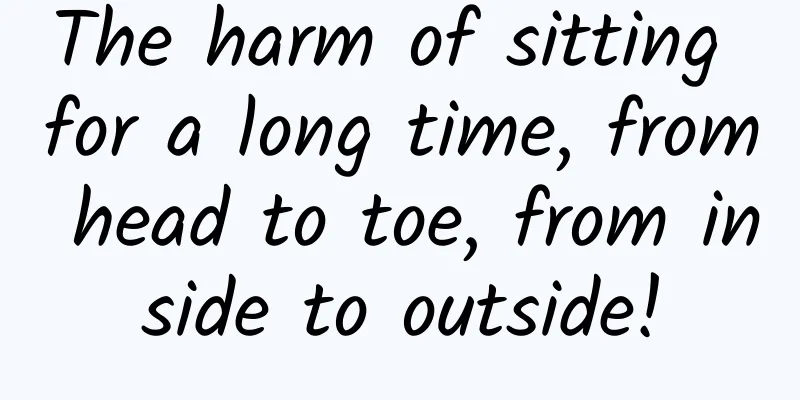 The harm of sitting for a long time, from head to toe, from inside to outside!