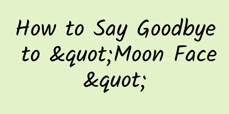 How to Say Goodbye to "Moon Face"