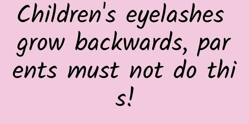 Children's eyelashes grow backwards, parents must not do this!