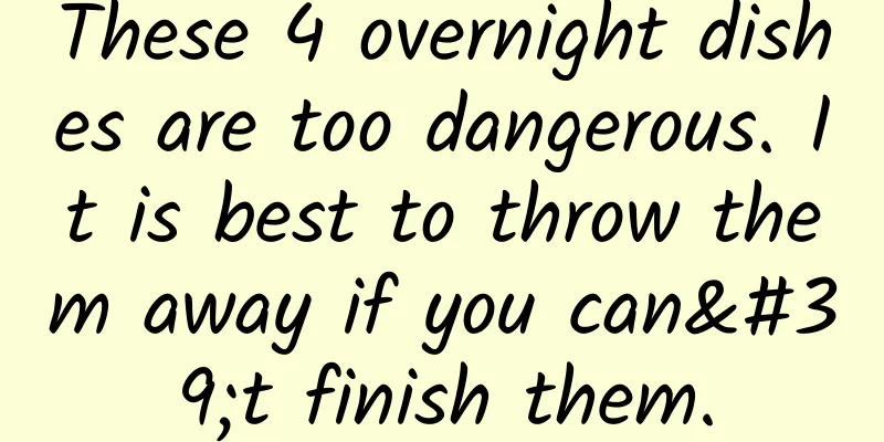 These 4 overnight dishes are too dangerous. It is best to throw them away if you can't finish them.