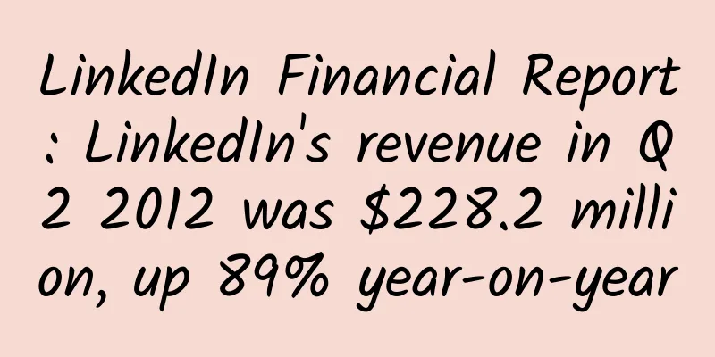 LinkedIn Financial Report: LinkedIn's revenue in Q2 2012 was $228.2 million, up 89% year-on-year