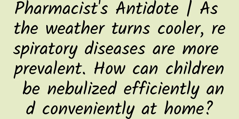 Pharmacist's Antidote | As the weather turns cooler, respiratory diseases are more prevalent. How can children be nebulized efficiently and conveniently at home?