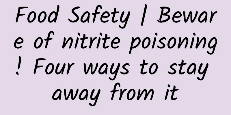 Food Safety | Beware of nitrite poisoning! Four ways to stay away from it