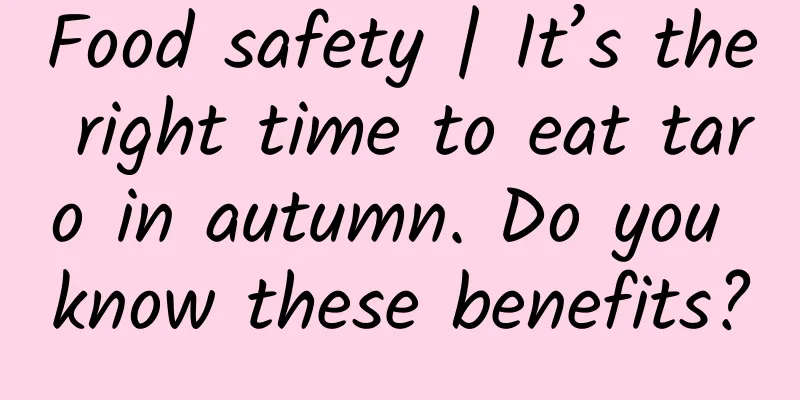 Food safety | It’s the right time to eat taro in autumn. Do you know these benefits?
