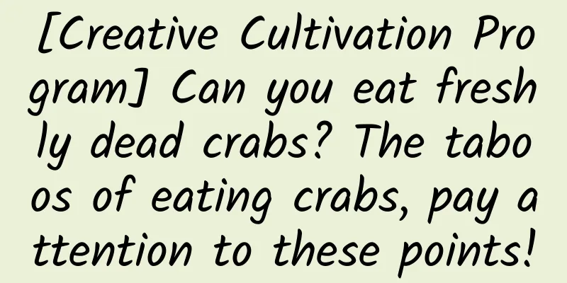 [Creative Cultivation Program] Can you eat freshly dead crabs? The taboos of eating crabs, pay attention to these points!