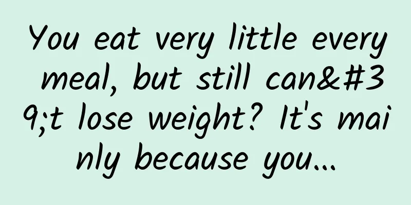 You eat very little every meal, but still can't lose weight? It's mainly because you...