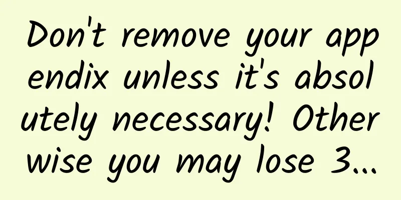 Don't remove your appendix unless it's absolutely necessary! Otherwise you may lose 3...