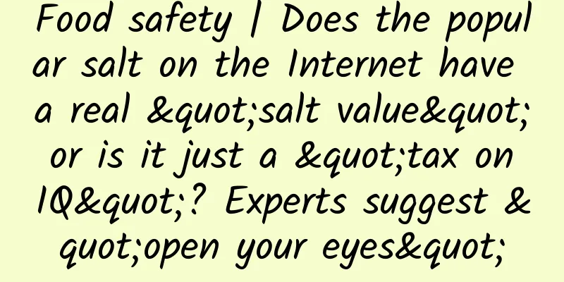 Food safety | Does the popular salt on the Internet have a real "salt value" or is it just a "tax on IQ"? Experts suggest "open your eyes"