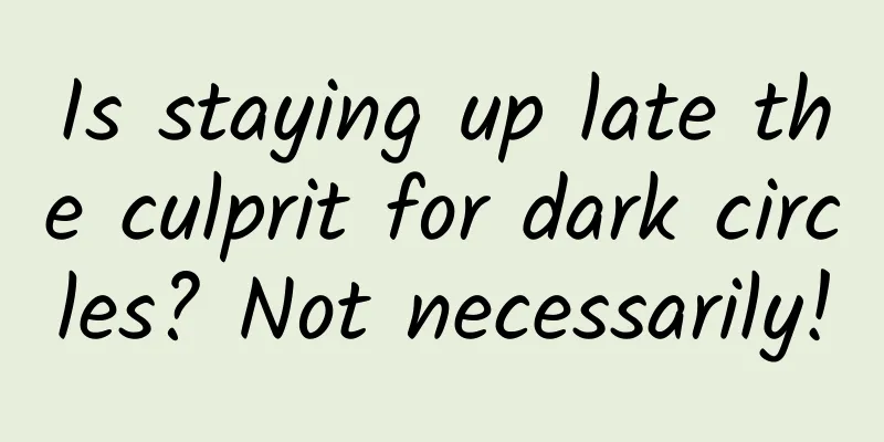 Is staying up late the culprit for dark circles? Not necessarily!