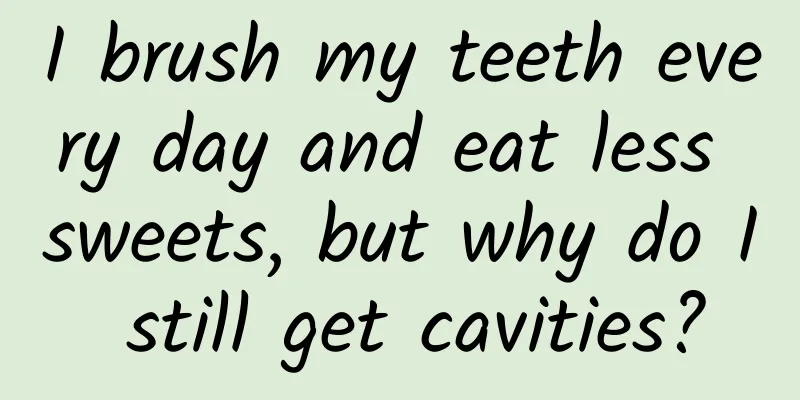 I brush my teeth every day and eat less sweets, but why do I still get cavities?