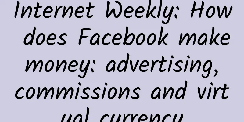 Internet Weekly: How does Facebook make money: advertising, commissions and virtual currency