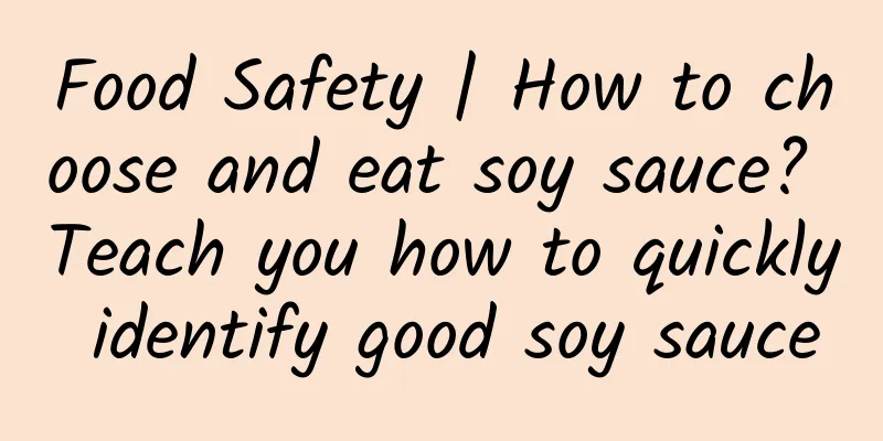 Food Safety | How to choose and eat soy sauce? Teach you how to quickly identify good soy sauce