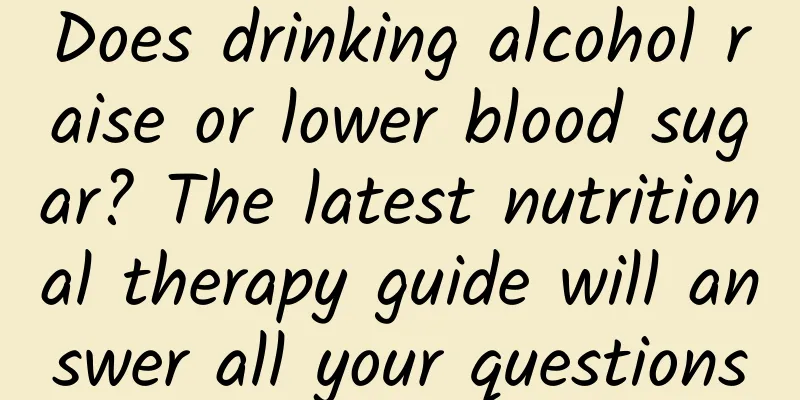 Does drinking alcohol raise or lower blood sugar? The latest nutritional therapy guide will answer all your questions