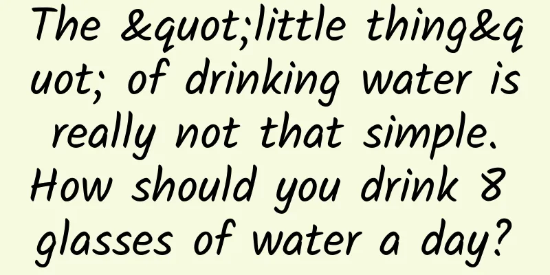 The "little thing" of drinking water is really not that simple. How should you drink 8 glasses of water a day?