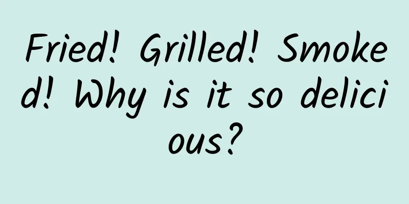 Fried! Grilled! Smoked! Why is it so delicious?