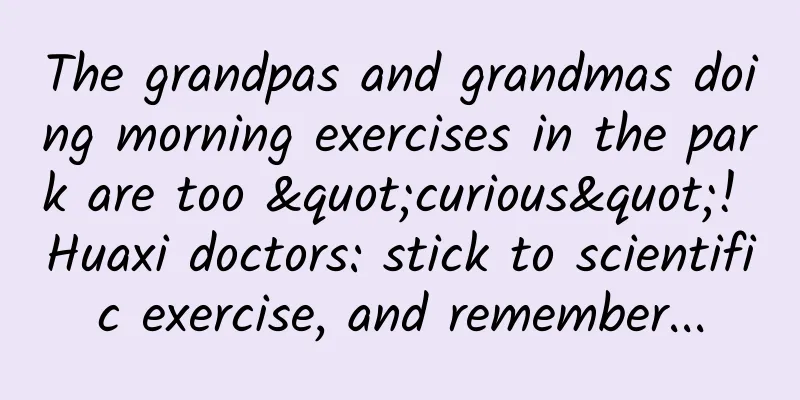 The grandpas and grandmas doing morning exercises in the park are too "curious"! Huaxi doctors: stick to scientific exercise, and remember...