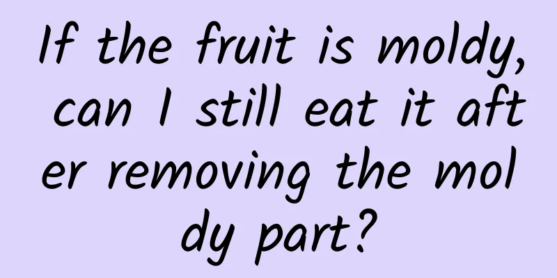 If the fruit is moldy, can I still eat it after removing the moldy part?