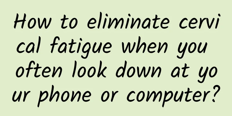 How to eliminate cervical fatigue when you often look down at your phone or computer?