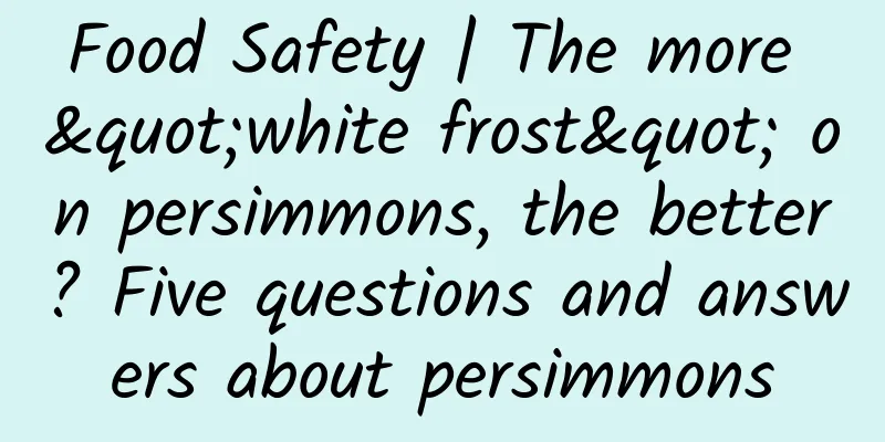 Food Safety | The more "white frost" on persimmons, the better? Five questions and answers about persimmons