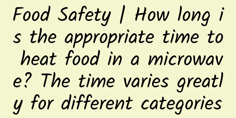 Food Safety | How long is the appropriate time to heat food in a microwave? The time varies greatly for different categories