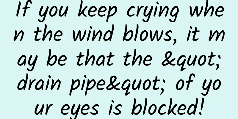 If you keep crying when the wind blows, it may be that the "drain pipe" of your eyes is blocked!