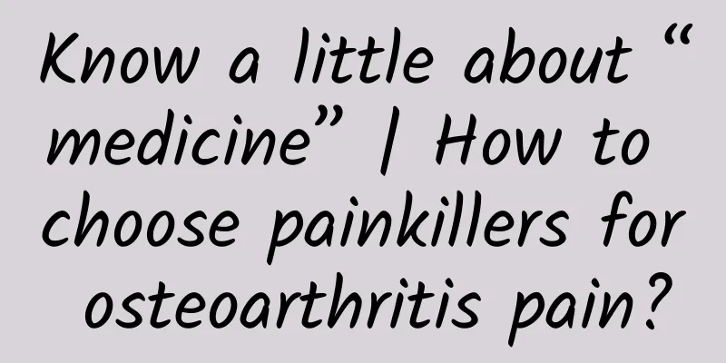 Know a little about “medicine” | How to choose painkillers for osteoarthritis pain?